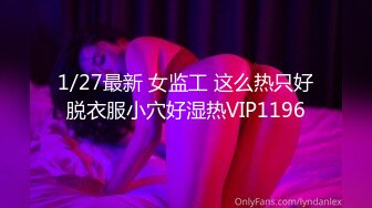 1/27最新 女监工 这么热只好脱衣服小穴好湿热VIP1196