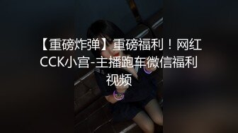 【重磅炸弹】重磅福利！网红CCK小宫-主播跑车微信福利视频