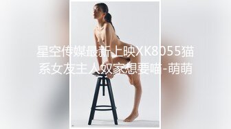 星空传媒最新上映XK8055猫系女友主人奴家想要喵-萌萌