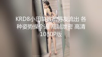 KRD8小田菜被前男友流出 各种姿势操个遍 高端泄密 高清1080P版