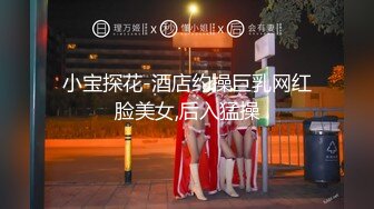 小宝探花-酒店约操巨乳网红脸美女,后入猛操