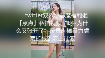 ❤️twitter双穴小恶魔福利姬「点点」私拍视频“啊~为什么又张开了”玩具肉棒暴力虐菊扩张到流出汁液