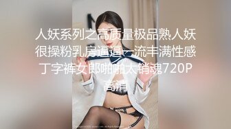 人妖系列之高质量极品熟人妖很操粉乳房逼逼一流丰满性感丁字裤女郎啪啪太销魂720P高清