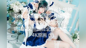 《大胆牛人✅封神作品》坑神躲藏女_厕隔板缝中连续偸拍好多美腿美穴小姐姐大小便✅前后拍又照露脸全身~太顶了4K原画 (9)