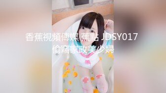 香蕉視頻傳媒 蕉點 JDSY017 偷竊家政美少婦