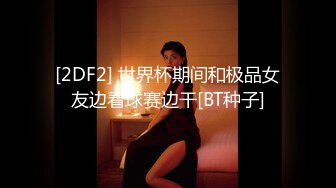 [2DF2] 世界杯期间和极品女友边看球赛边干[BT种子]