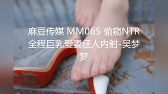 麻豆传媒 MM065 偷窥NTR全程巨乳爱妻任人内射-吴梦梦