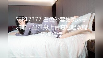 STP17377 白色外套甜美妹子啪啪，坐在身上舌吻翘起双腿舔逼猛操