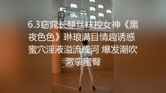 6.3窈窕长腿丝袜控女神《黑夜色色》琳琅满目情趣诱惑 蜜穴淫液溢流成河 爆发潮吹激挛蜜臀