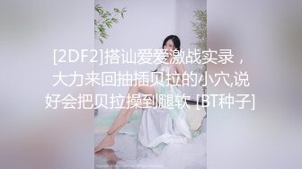 [2DF2]搭讪爱爱激战实录，大力来回抽插贝拉的小穴,说好会把贝拉操到腿软 [BT种子]