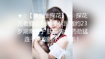 ★☆【黄先生探花】★☆探花元老爱徒首秀 小伙民宿约23岁湖南妹子 肤白胸大 药劲猛连干两炮射不出屌炸！