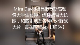 Mira David极品俄罗斯高颜值大学生女神，蜂腰肥臀大长腿，和四眼炮友各种户外野战大片，跟闺蜜玩4p【105v】 (2)