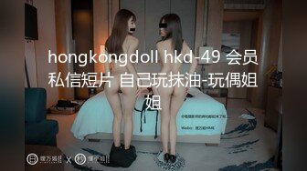 hongkongdoll hkd-49 会员私信短片 自己玩抹油-玩偶姐姐