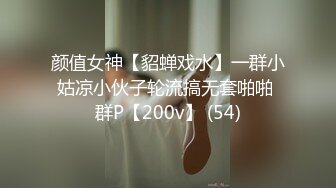 颜值女神【貂蝉戏水】一群小姑凉小伙子轮流搞无套啪啪 群P【200v】 (54)