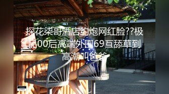 探花柒哥酒店约炮网红脸??极品00后高端外围69互舔草到高潮叫爸爸