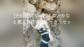 [无码破解]KV-204 森沢かなと素人男性の二人っきりセックス