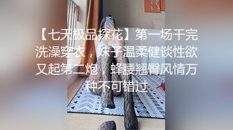 【七天极品探花】第一场干完洗澡穿衣，妹子温柔健谈性欲又起第二炮，蜂腰翘臀风情万种不可错过