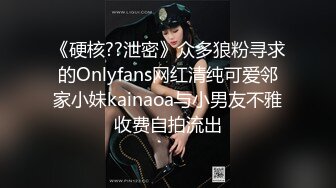 《硬核??泄密》众多狼粉寻求的Onlyfans网红清纯可爱邻家小妹kainaoa与小男友不雅收费自拍流出