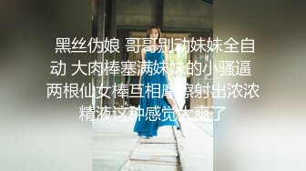  黑丝伪娘 哥哥别动妹妹全自动 大肉棒塞满妹妹的小骚逼 两根仙女棒互相摩擦射出浓浓精液这种感觉太爽了