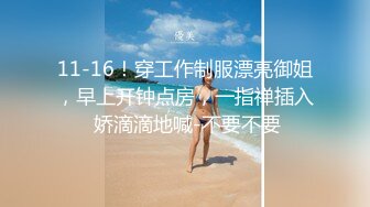 11-16！穿工作制服漂亮御姐，早上开钟点房，一指禅插入 娇滴滴地喊-不要不要