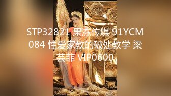 STP32821 果冻传媒 91YCM084 性爱家教的破处教学 梁芸菲 VIP0600