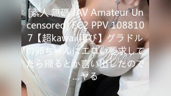 [素人 無碼 JAV Amateur Uncensored] FC2 PPV 1088107【超kawaii再び】グラドルの卵ちゃんにエロい要求してたら帰るとか言い出したので…ヤる