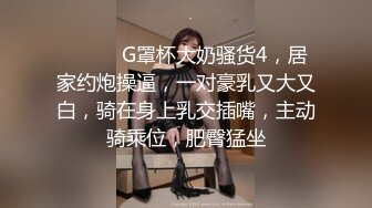 ❤️❤️G罩杯大奶骚货4，居家约炮操逼，一对豪乳又大又白，骑在身上乳交插嘴，主动骑乘位，肥臀猛坐