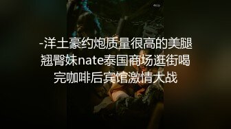 -洋土豪约炮质量很高的美腿翘臀妹nate泰国商场逛街喝完咖啡后宾馆激情大战