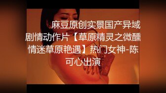 ⚫️⚫️麻豆原创实景国产异域剧情动作片【草原精灵之微醺情迷草原艳遇】热门女神-陈可心出演