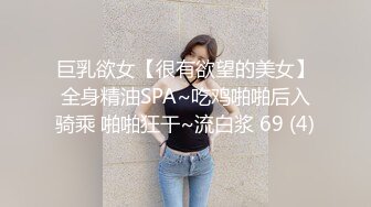 巨乳欲女【很有欲望的美女】全身精油SPA~吃鸡啪啪后入骑乘 啪啪狂干~流白浆 69 (4)