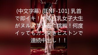 (中文字幕) [IENF-101] 乳首で即イキ！する巨乳女子大生がヌルヌル素股に挑戦！何度イッてもガン突きピストンで連続中出し！！