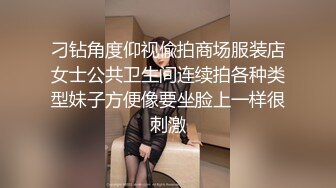 刁钻角度仰视偸拍商场服装店女士公共卫生间连续拍各种类型妹子方便像要坐脸上一样很刺激