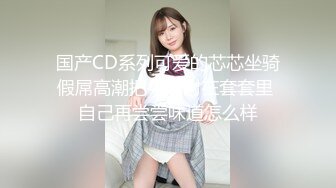 国产CD系列可爱的芯芯坐骑假屌高潮把牛奶射在套套里 自己再尝尝味道怎么样