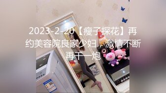 2023-2-20【瘦子探花】再约美容院良家少妇，激情不断再干一炮