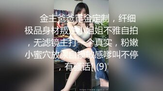 ⚫️金主爸爸重金定制，纤细极品身材叛逆小姐姐不雅自拍，无滤镜主打一个真实，粉嫩小蜜穴放尿自摸敏感嗲叫不停，有骚话[ (9)