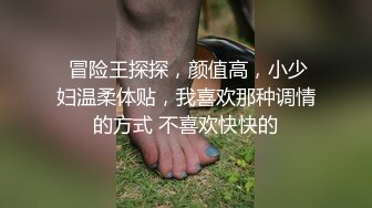  冒险王探探，颜值高，小少妇温柔体贴，我喜欢那种调情的方式 不喜欢快快的