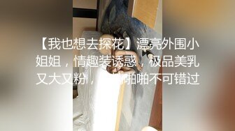 【我也想去探花】漂亮外围小姐姐，情趣装诱惑，极品美乳又大又粉，激情啪啪不可错过