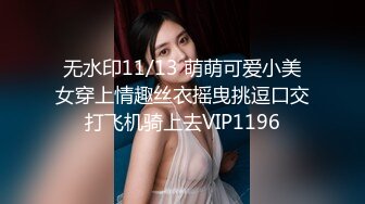 无水印11/13 萌萌可爱小美女穿上情趣丝衣摇曳挑逗口交打飞机骑上去VIP1196