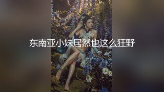 东南亚小妹居然也这么狂野