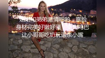  姐姐和弟弟激情啪啪，露脸身材完美好嫩好骚，交大鸡巴让小哥哥吃奶玩逼亲小嘴