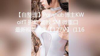 【自整理】Pornhub博主KWolfT 扩肛 调教 SM 微重口   最新视频合集【127V】 (116)