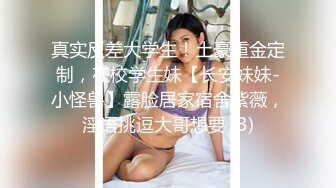 真实反差大学生！土豪重金定制，在校学生妹【长安妹妹-小怪兽】露脸居家宿舍紫薇，淫语挑逗大哥想要 (3)