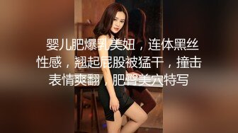   婴儿肥爆乳美妞，连体黑丝性感，翘起屁股被猛干，撞击表情爽翻，肥臀美穴特写