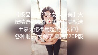 【极品稀缺??比女人还美】火爆精选优质九位美妖超美甄选 土豪大佬御用超美《女神》各种啪操 太美了 高清720P版