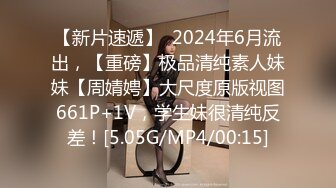 【新片速遞】  2024年6月流出，【重磅】极品清纯素人妹妹【周婧娉】大尺度原版视图661P+1V，学生妹很清纯反差！[5.05G/MP4/00:15]