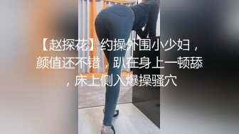 【赵探花】约操外围小少妇，颜值还不错，趴在身上一顿舔，床上侧入爆操骚穴