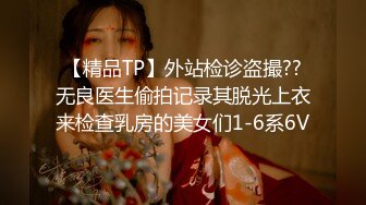 【精品TP】外站检诊盗撮??无良医生偷拍记录其脱光上衣来检查乳房的美女们1-6系6V