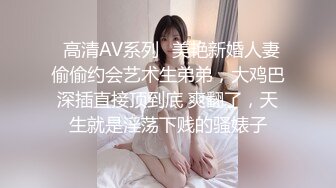 ✿高清AV系列✿美艳新婚人妻 偷偷约会艺术生弟弟，大鸡巴深插直接顶到底 爽翻了，天生就是淫荡下贱的骚婊子