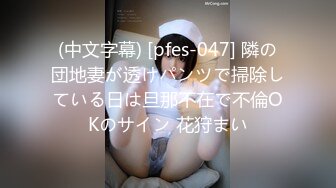 (中文字幕) [pfes-047] 隣の団地妻が透けパンツで掃除している日は旦那不在で不倫OKのサイン 花狩まい