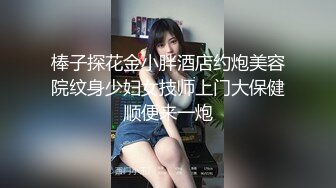 棒子探花金小胖酒店约炮美容院纹身少妇女技师上门大保健顺便来一炮